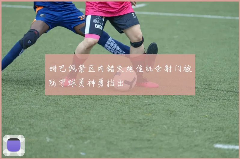 姆巴佩禁区内错失绝佳机会射门被防守球员神勇挡出