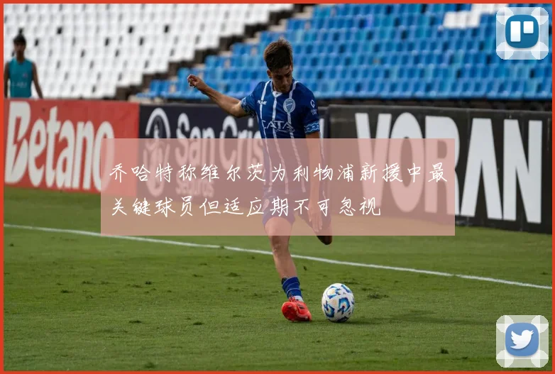 乔哈特称维尔茨为利物浦新援中最关键球员但适应期不可忽视