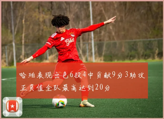 哈珀表现出色6投4中贡献9分3助攻正负值全队最高达到20分