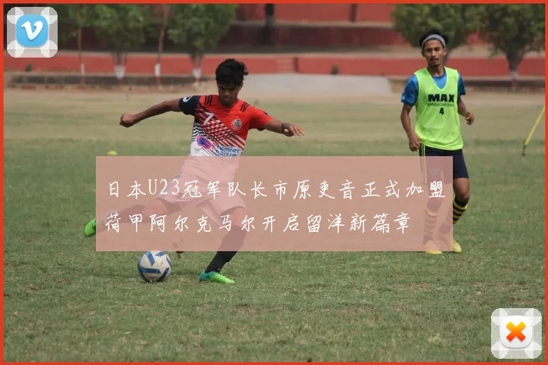 日本U23冠军队长市原吏音正式加盟荷甲阿尔克马尔开启留洋新篇章