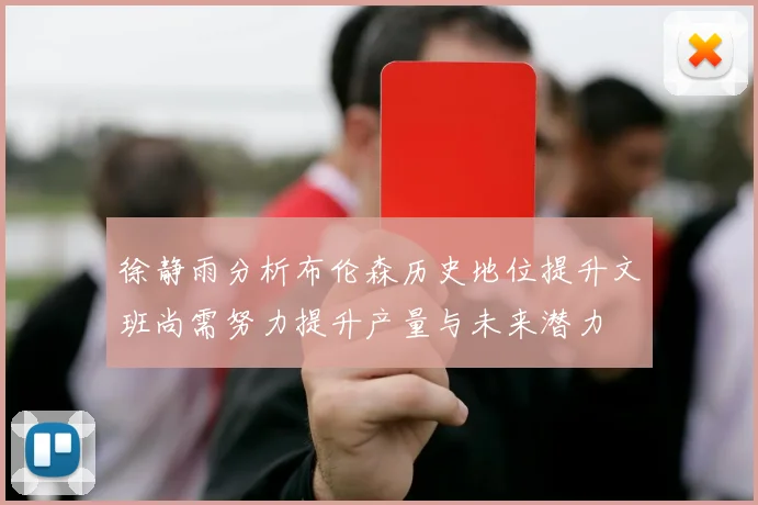 徐静雨分析布伦森历史地位提升文班尚需努力提升产量与未来潜力
