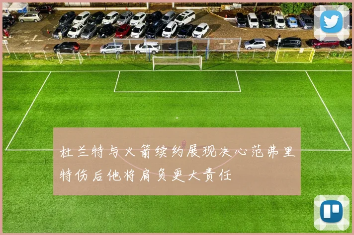 杜兰特与火箭续约展现决心范弗里特伤后他将肩负更大责任