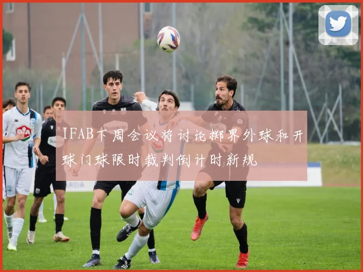 IFAB下周会议将讨论掷界外球和开球门球限时裁判倒计时新规
