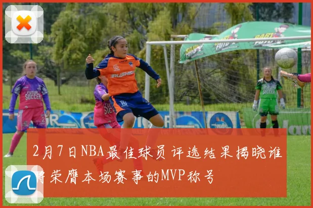 2月7日NBA最佳球员评选结果揭晓谁将荣膺本场赛事的MVP称号