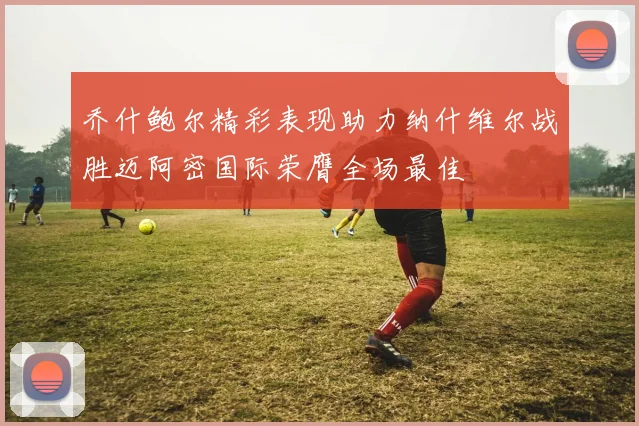 乔什鲍尔精彩表现助力纳什维尔战胜迈阿密国际荣膺全场最佳