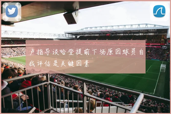 卢指导谈哈登提前下场原因球员自我评估是关键因素