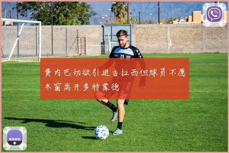 费内巴切欲引进吉拉西但球员不愿冬窗离开多特蒙德