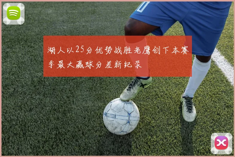 湖人以25分优势战胜老鹰创下本赛季最大赢球分差新纪录
