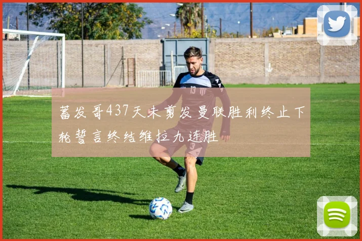 蓄发哥437天未剪发曼联胜利终止下轮誓言终结维拉九连胜