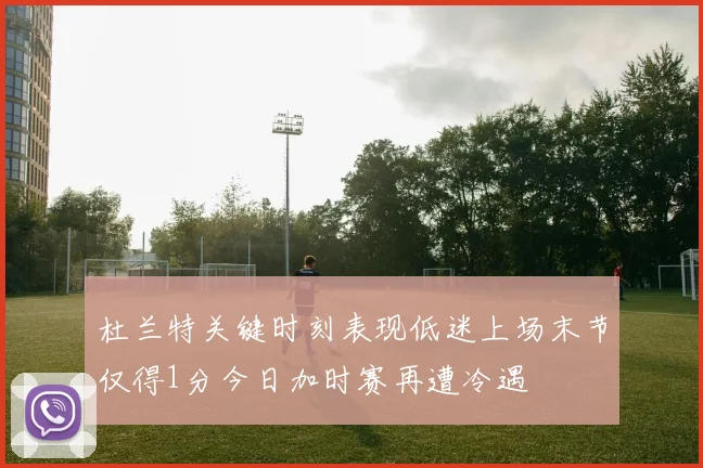 杜兰特关键时刻表现低迷上场末节仅得1分今日加时赛再遭冷遇
