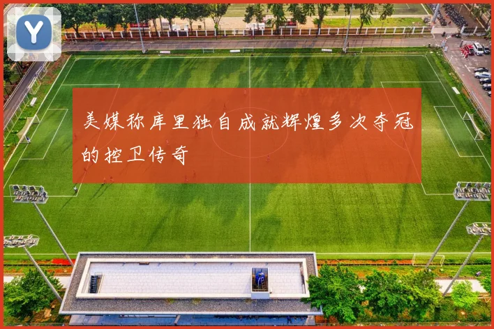 美媒称库里独自成就辉煌多次夺冠的控卫传奇