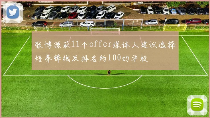 张博源获11个offer媒体人建议选择培养锋线及排名约100的学校