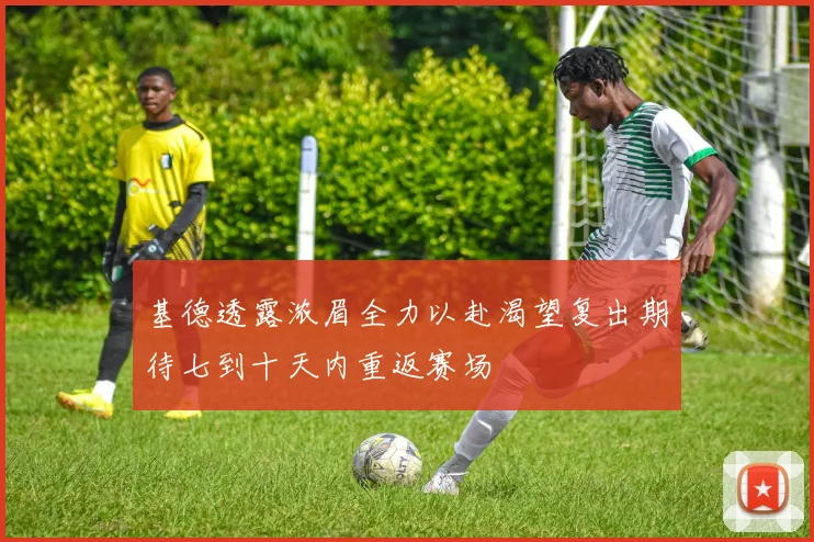 基德透露浓眉全力以赴渴望复出期待七到十天内重返赛场