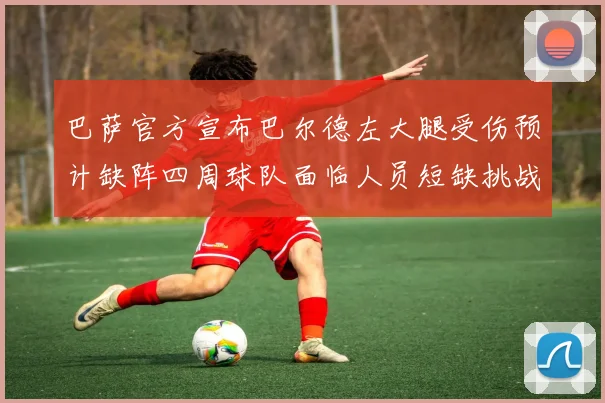 巴萨官方宣布巴尔德左大腿受伤预计缺阵四周球队面临人员短缺挑战