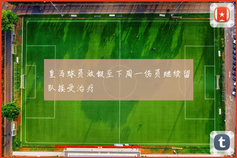 皇马球员放假至下周一伤员继续留队接受治疗