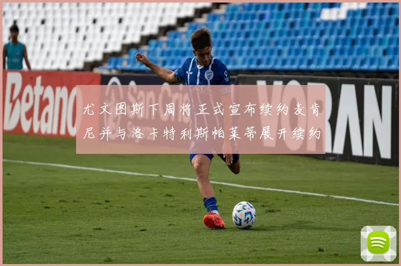 尤文图斯下周将正式宣布续约麦肯尼并与洛卡特利斯帕莱蒂展开续约谈判