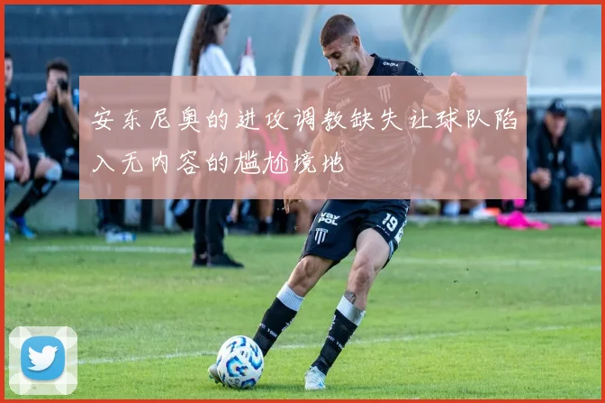 安东尼奥的进攻调教缺失让球队陷入无内容的尴尬境地