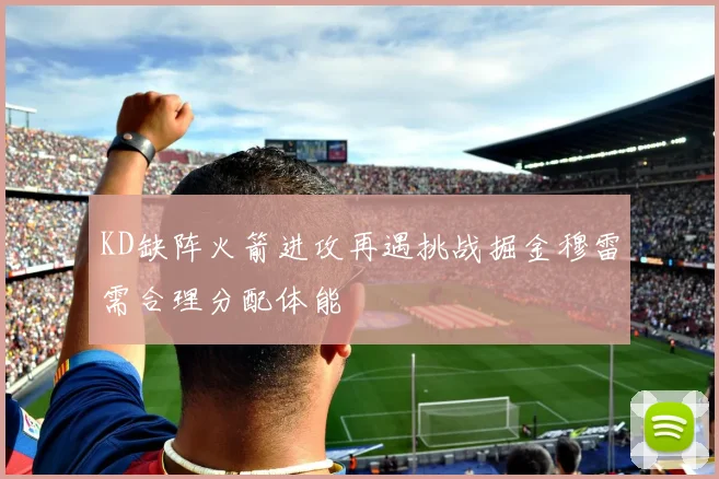 KD缺阵火箭进攻再遇挑战掘金穆雷需合理分配体能